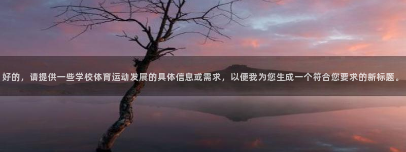 雷速com：好的，请提供一些学校体育运动发展的具体信息或需求，以便我为您生成一个符合您要求的新标题。