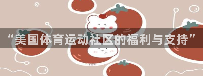 雷速比分旧版(免费)：“美国体育运动社区的福利与支持”