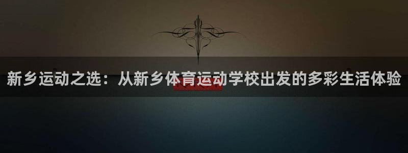 雷速体育网：新乡运动之选：从新乡体育运动学校出发的多彩生活体验