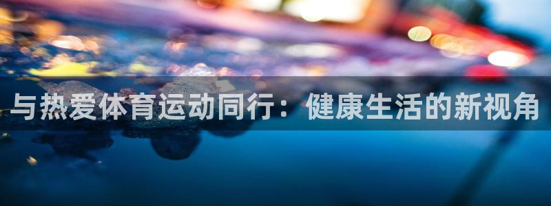雷速赛事直播：与热爱体育运动同行：健康生活的新视角